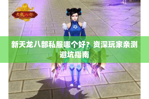 新天龙八部私服哪个好？资深玩家亲测避坑指南