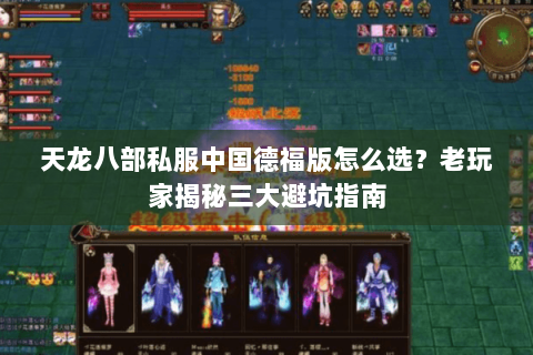 天龙八部私服中国德福版怎么选？老玩家揭秘三大避坑指南