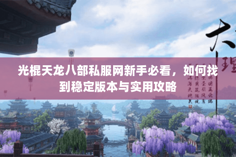 光棍天龙八部私服网新手必看，如何找到稳定版本与实用攻略