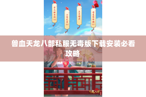 兽血天龙八部私服无毒版下载安装必看攻略