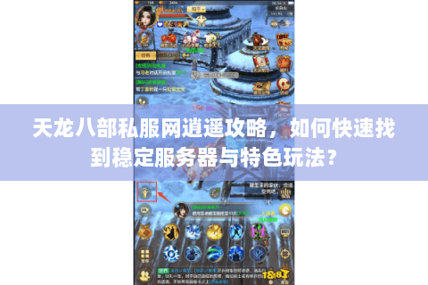 天龙八部私服网逍遥攻略，如何快速找到稳定服务器与特色玩法？