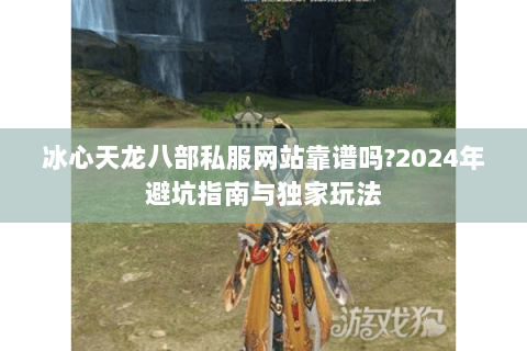 冰心天龙八部私服网站靠谱吗?2024年避坑指南与独家玩法