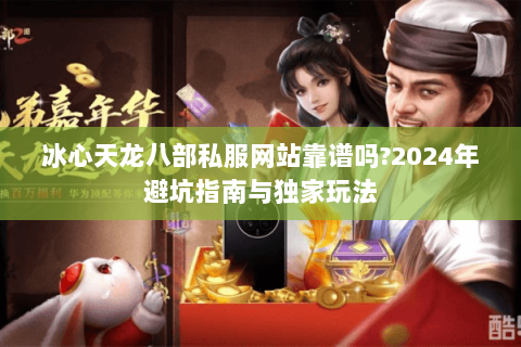 冰心天龙八部私服网站靠谱吗？2024年避坑指南与独家玩法