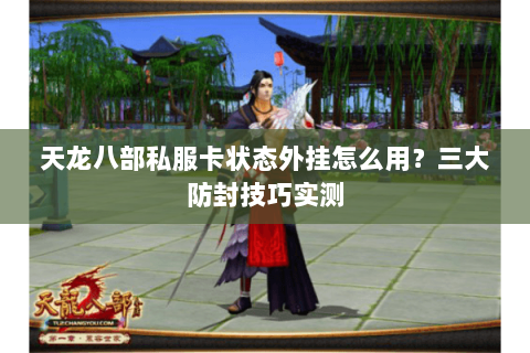 天龙八部私服卡状态外挂怎么用？三大防封技巧实测
