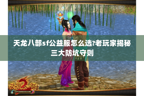 天龙八部sf公益服怎么选?老玩家揭秘三大防坑守则 天龙八部sf公益服怎么选?老玩家揭秘三大防坑守则