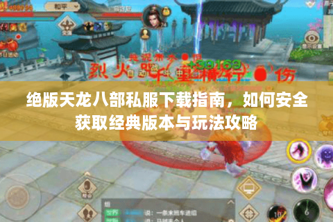 绝版天龙八部私服下载指南，如何安全获取经典版本与玩法攻略