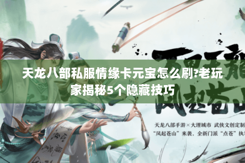 天龙八部私服情缘卡元宝怎么刷?老玩家揭秘5个隐藏技巧
