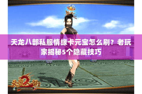 天龙八部私服情缘卡元宝怎么刷？老玩家揭秘5个隐藏技巧