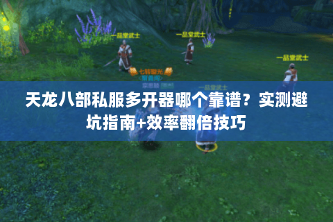 天龙八部私服多开器哪个靠谱？实测避坑指南+效率翻倍技巧