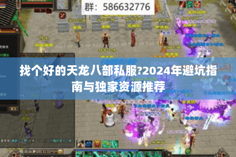 找个好的天龙八部私服？2024年避坑指南与独家资源推荐