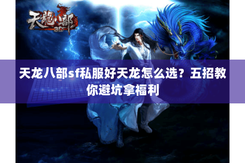 天龙八部sf私服好天龙怎么选？五招教你避坑拿福利