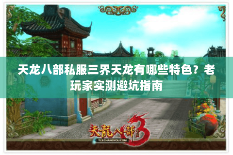 天龙八部私服三界天龙有哪些特色？老玩家实测避坑指南