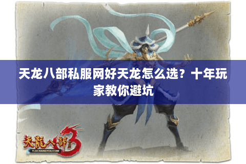 天龙八部私服网好天龙怎么选？十年玩家教你避坑