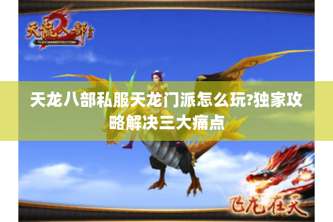 天龙八部私服天龙门派怎么玩?独家攻略解决三大痛点