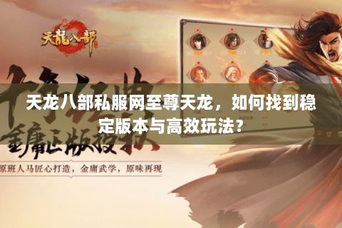 天龙八部私服网至尊天龙，如何找到稳定版本与高效玩法？