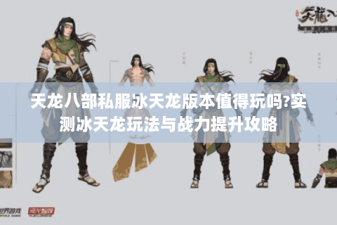 天龙八部私服冰天龙版本值得玩吗?实测冰天龙玩法与战力提升攻略