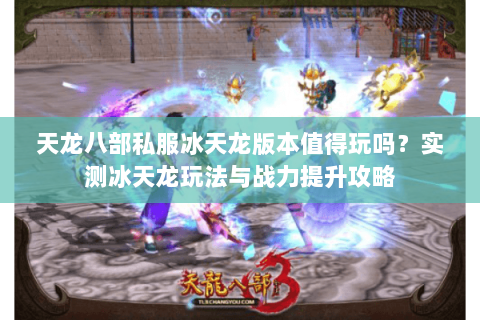 天龙八部私服冰天龙版本值得玩吗？实测冰天龙玩法与战力提升攻略