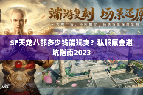 SF天龙八部多少钱能玩爽？私服氪金避坑指南2023