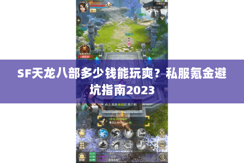 SF天龙八部多少钱能玩爽？私服氪金避坑指南2023