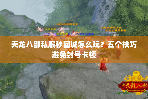 天龙八部私服秒回城怎么玩？五个技巧避免封号卡顿