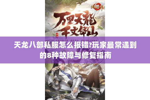天龙八部私服怎么报错?玩家最常遇到的8种故障与修复指南