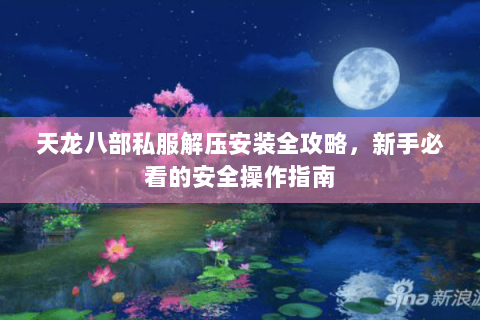 天龙八部私服解压安装全攻略，新手必看的安全操作指南