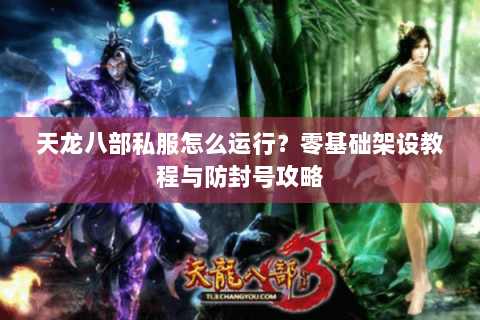 天龙八部私服怎么运行？零基础架设教程与防封号攻略