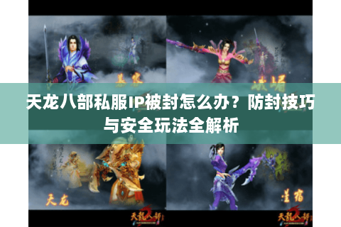 天龙八部私服IP被封怎么办？防封技巧与安全玩法全解析