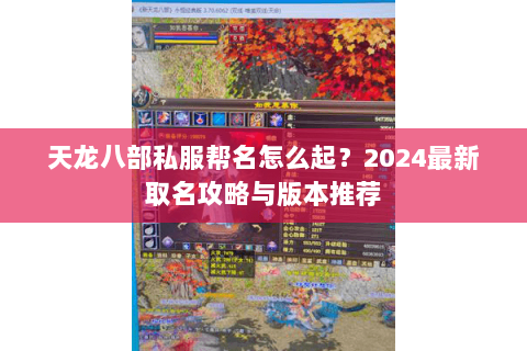 天龙八部私服帮名怎么起？2024最新取名攻略与版本推荐