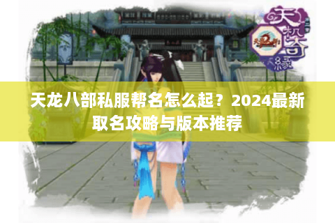 天龙八部私服帮名怎么起？2024最新取名攻略与版本推荐