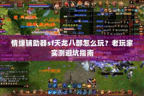 情缘辅助器sf天龙八部怎么玩？老玩家实测避坑指南
