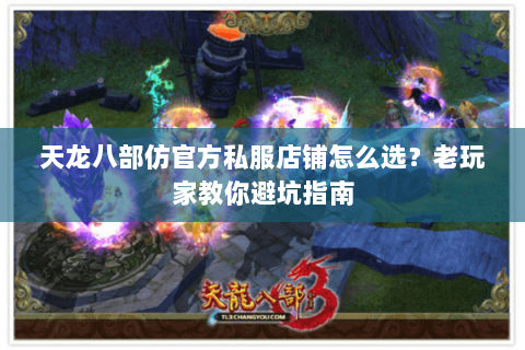 天龙八部仿官方私服店铺怎么选？老玩家教你避坑指南