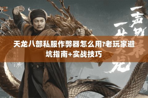 天龙八部私服作弊器怎么用?老玩家避坑指南+实战技巧