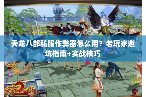天龙八部私服作弊器怎么用？老玩家避坑指南+实战技巧