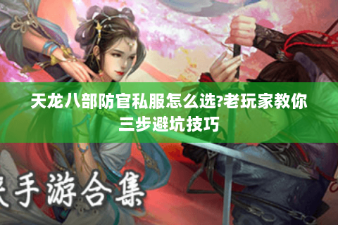 天龙八部防官私服怎么选?老玩家教你三步避坑技巧