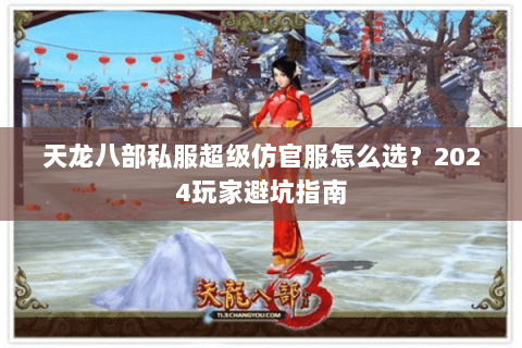 天龙八部私服超级仿官服怎么选？2024玩家避坑指南
