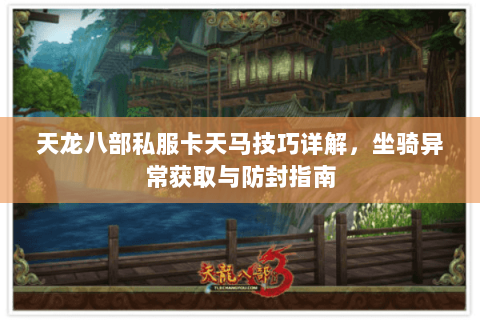 天龙八部私服卡天马技巧详解，坐骑异常获取与防封指南