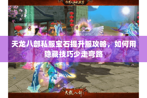 天龙八部私服宝石提升服攻略，如何用隐藏技巧少走弯路