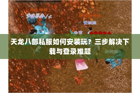 天龙八部私服如何安装玩？三步解决下载与登录难题