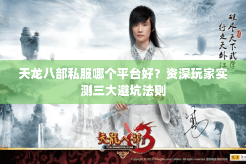 天龙八部私服哪个平台好？资深玩家实测三大避坑法则