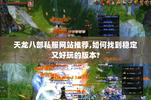 天龙八部私服网站推荐,如何找到稳定又好玩的版本?