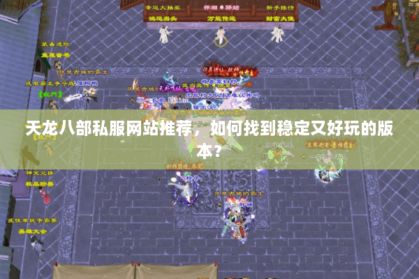 天龙八部私服网站推荐，如何找到稳定又好玩的版本？