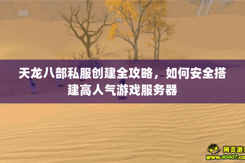 天龙八部私服创建全攻略，如何安全搭建高人气游戏服务器