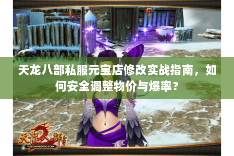 天龙八部私服元宝店修改实战指南，如何安全调整物价与爆率？