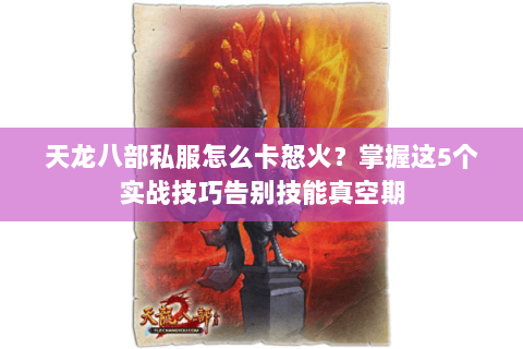 天龙八部私服怎么卡怒火？掌握这5个实战技巧告别技能真空期