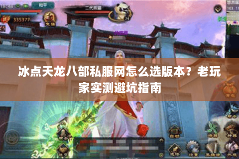 冰点天龙八部私服网怎么选版本？老玩家实测避坑指南