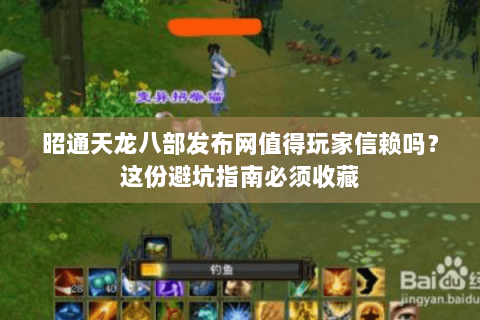 昭通天龙八部发布网值得玩家信赖吗？这份避坑指南必须收藏
