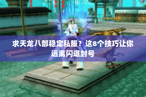 求天龙八部稳定私服？这8个技巧让你远离闪退封号