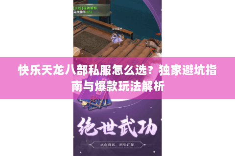 快乐天龙八部私服怎么选？独家避坑指南与爆款玩法解析
