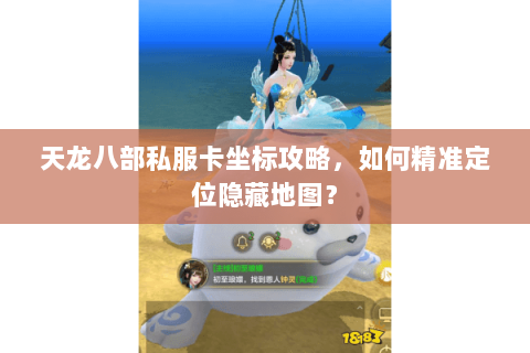 天龙八部私服卡坐标攻略，如何精准定位隐藏地图？